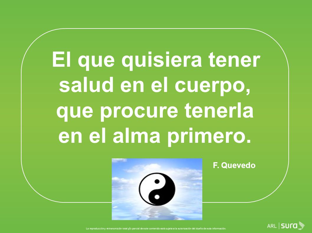 El que quisiera tener salud en el cuerpo, que procure tenerla en el alma primero. F. Quevedo