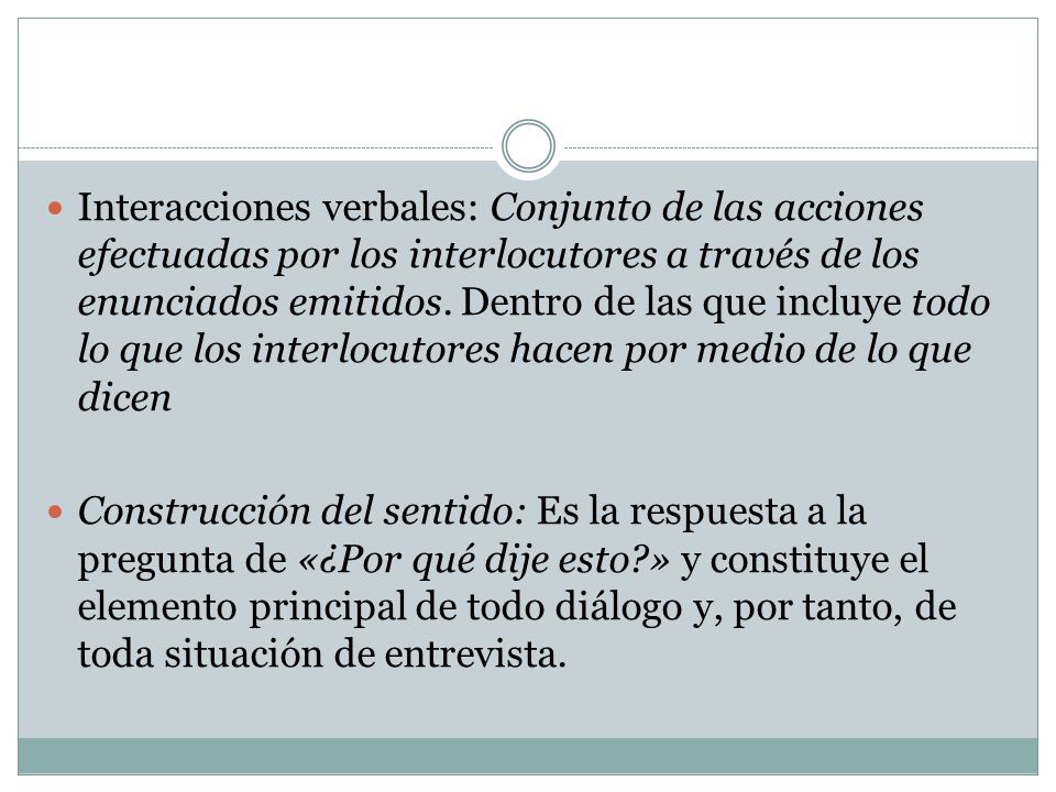 Interacciones verbales: Conjunto de las acciones efectuadas por los interlocutores a través de los enunciados emitidos. Dentro de las que incluye todo lo que los interlocutores hacen por medio de lo que dicen