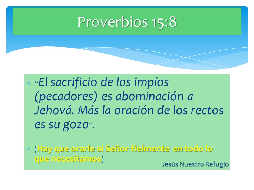 Proverbios 15:8 El sacrificio de los impíos (pecadores) es abominación a Jehová. Más la oración de los rectos es su gozo .