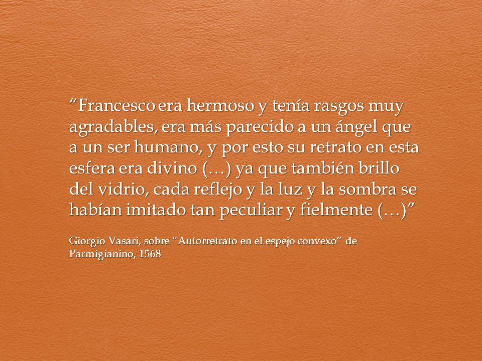 Francesco era hermoso y tenía rasgos muy agradables, era más parecido a un ángel que a un ser humano, y por esto su retrato en esta esfera era divino (…) ya que también brillo del vidrio, cada reflejo y la luz y la sombra se habían imitado tan peculiar y fielmente (…)