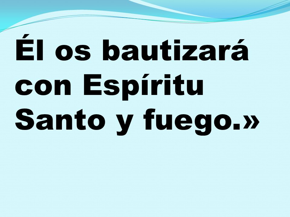 Él os bautizará con Espíritu Santo y fuego.»