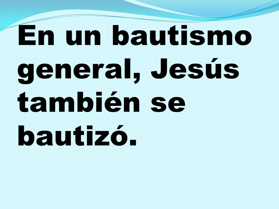 En un bautismo general, Jesús también se bautizó.