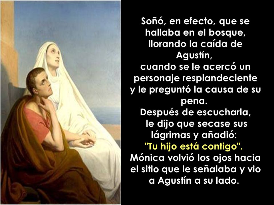 Soñó, en efecto, que se hallaba en el bosque, llorando la caída de Agustín, cuando se le acercó un personaje resplandeciente y le preguntó la causa de su pena.