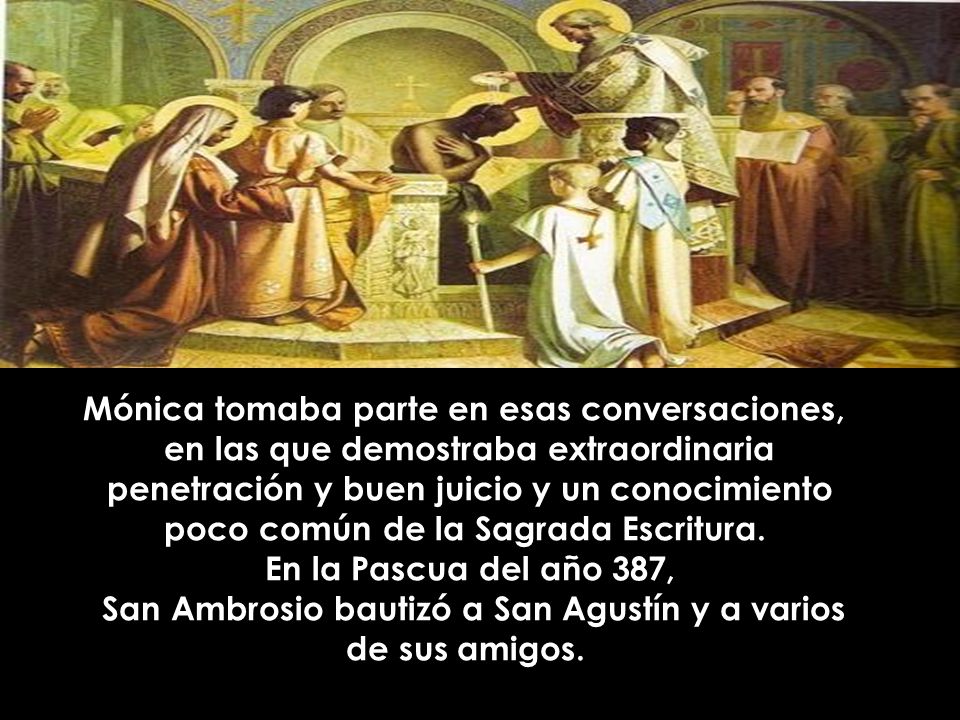 Mónica tomaba parte en esas conversaciones, en las que demostraba extraordinaria penetración y buen juicio y un conocimiento poco común de la Sagrada Escritura.