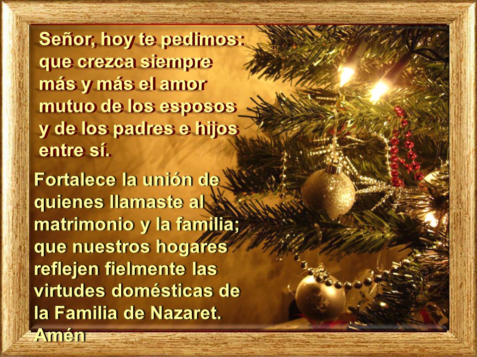 Señor, hoy te pedimos: que crezca siempre más y más el amor mutuo de los esposos y de los padres e hijos entre sí.