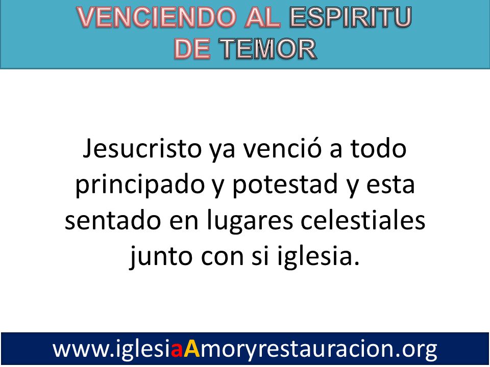 VENCIENDO AL ESPIRITU DE TEMOR. Jesucristo ya venció a todo principado y potestad y esta sentado en lugares celestiales junto con si iglesia.