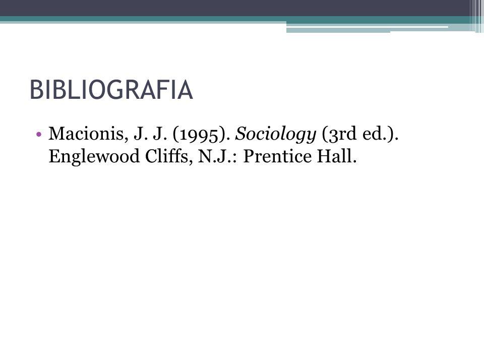BIBLIOGRAFIA Macionis, J. J. (1995). Sociology (3rd ed.). Englewood Cliffs, N.J.: Prentice Hall.