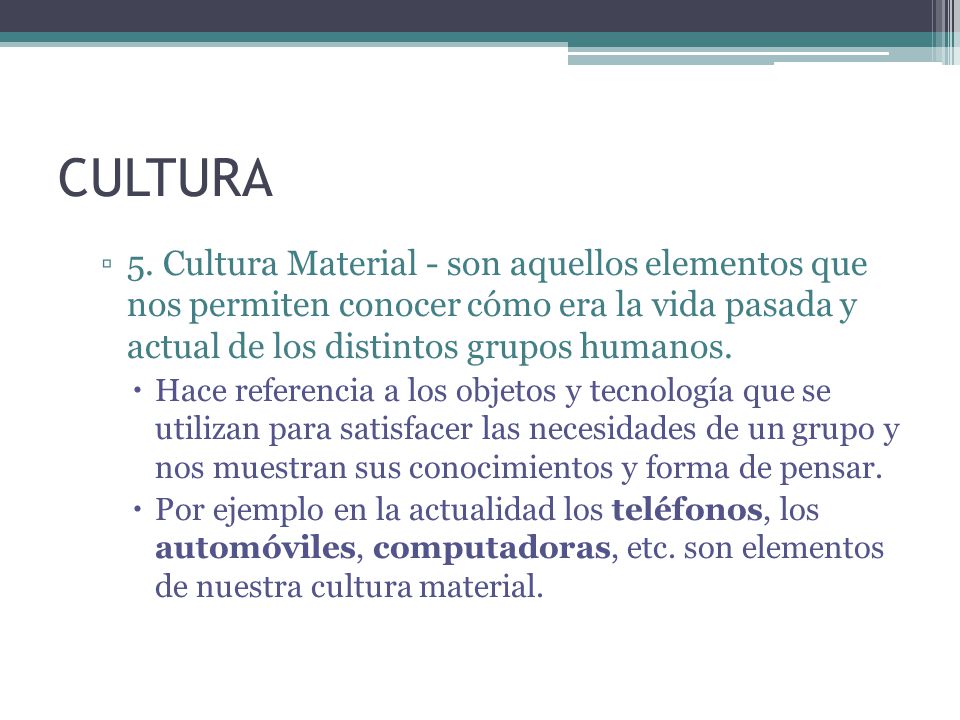 CULTURA 5. Cultura Material - son aquellos elementos que nos permiten conocer cómo era la vida pasada y actual de los distintos grupos humanos.