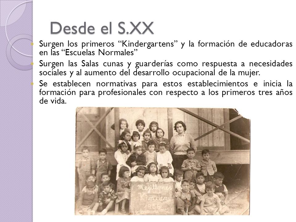 Desde el S.XX Surgen los primeros Kindergartens y la formación de educadoras en las Escuelas Normales