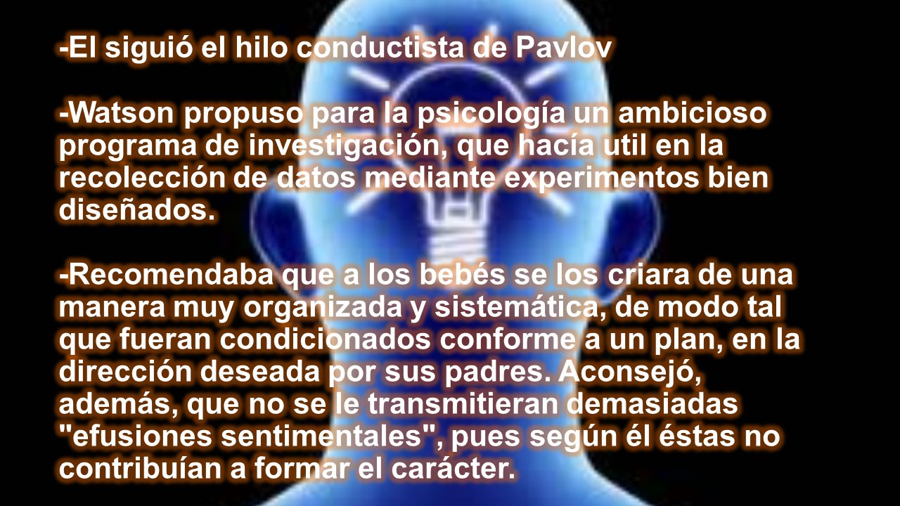 -El siguió el hilo conductista de Pavlov -Watson propuso para la psicología un ambicioso programa de investigación, que hacía util en la recolección de datos mediante experimentos bien diseñados.
