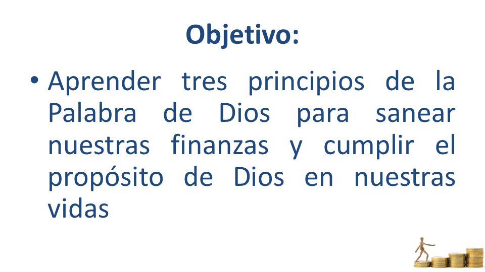 Objetivo: Aprender tres principios de la Palabra de Dios para sanear nuestras finanzas y cumplir el propósito de Dios en nuestras vidas.