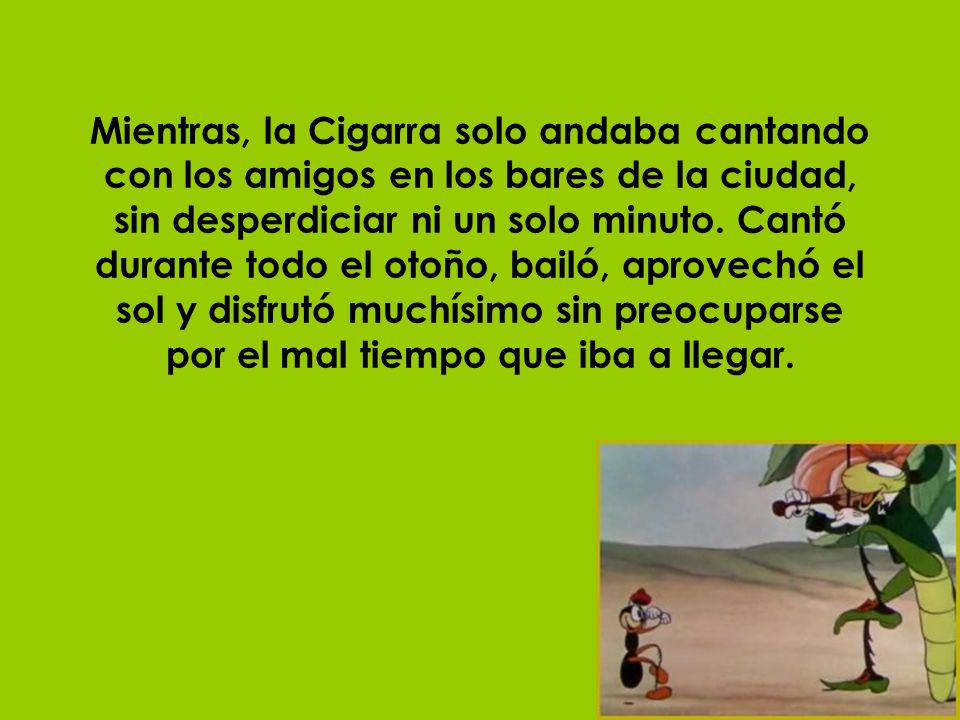 Mientras, la Cigarra solo andaba cantando con los amigos en los bares de la ciudad, sin desperdiciar ni un solo minuto.