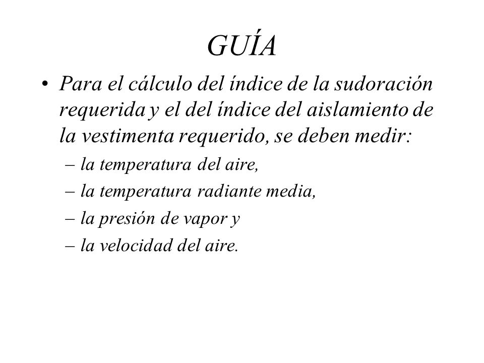GUÍA Para el cálculo del índice de la sudoración requerida y el del índice del aislamiento de la vestimenta requerido, se deben medir: