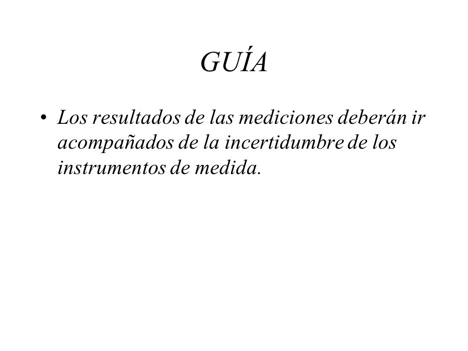 GUÍA Los resultados de las mediciones deberán ir acompañados de la incertidumbre de los instrumentos de medida.