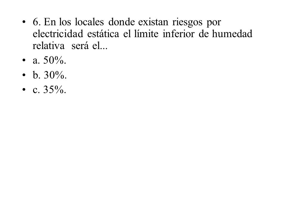6. En los locales donde existan riesgos por electricidad estática el límite inferior de humedad relativa será el...