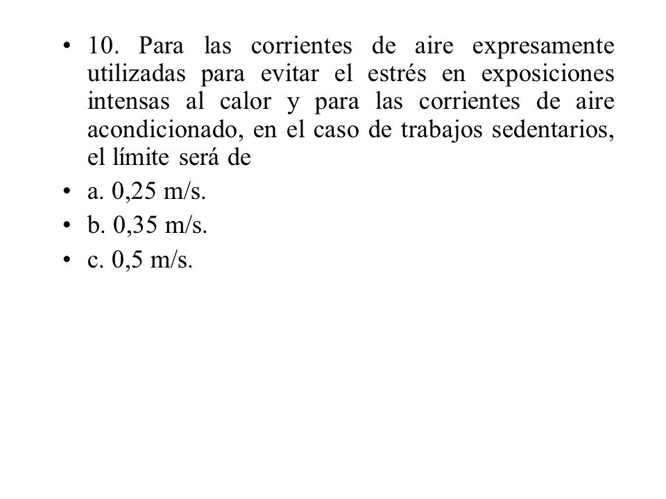 10. Para las corrientes de aire expresamente utilizadas para evitar el estrés en exposiciones intensas al calor y para las corrientes de aire acondicionado, en el caso de trabajos sedentarios, el límite será de