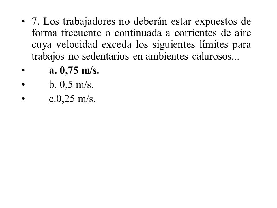 7. Los trabajadores no deberán estar expuestos de forma frecuente o continuada a corrientes de aire cuya velocidad exceda los siguientes límites para trabajos no sedentarios en ambientes calurosos...
