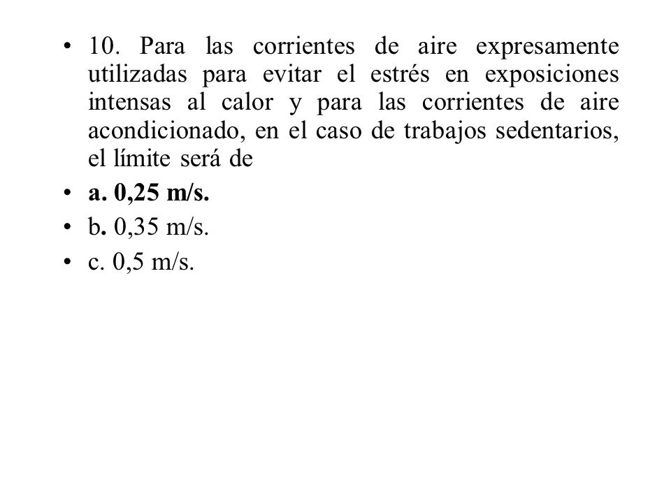 10. Para las corrientes de aire expresamente utilizadas para evitar el estrés en exposiciones intensas al calor y para las corrientes de aire acondicionado, en el caso de trabajos sedentarios, el límite será de