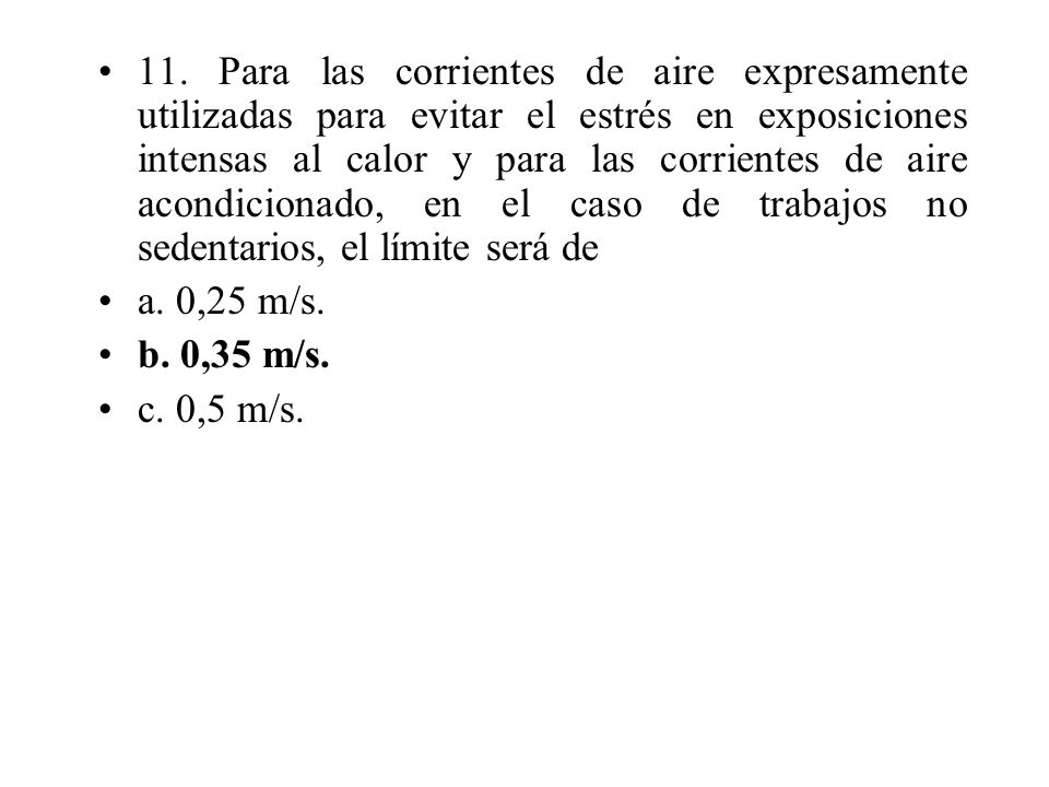 11. Para las corrientes de aire expresamente utilizadas para evitar el estrés en exposiciones intensas al calor y para las corrientes de aire acondicionado, en el caso de trabajos no sedentarios, el límite será de