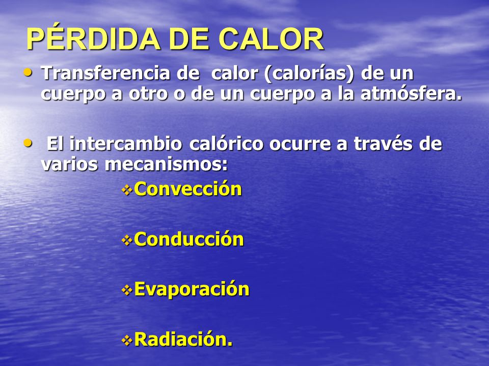 PÉRDIDA DE CALOR Transferencia de calor (calorías) de un cuerpo a otro o de un cuerpo a la atmósfera.
