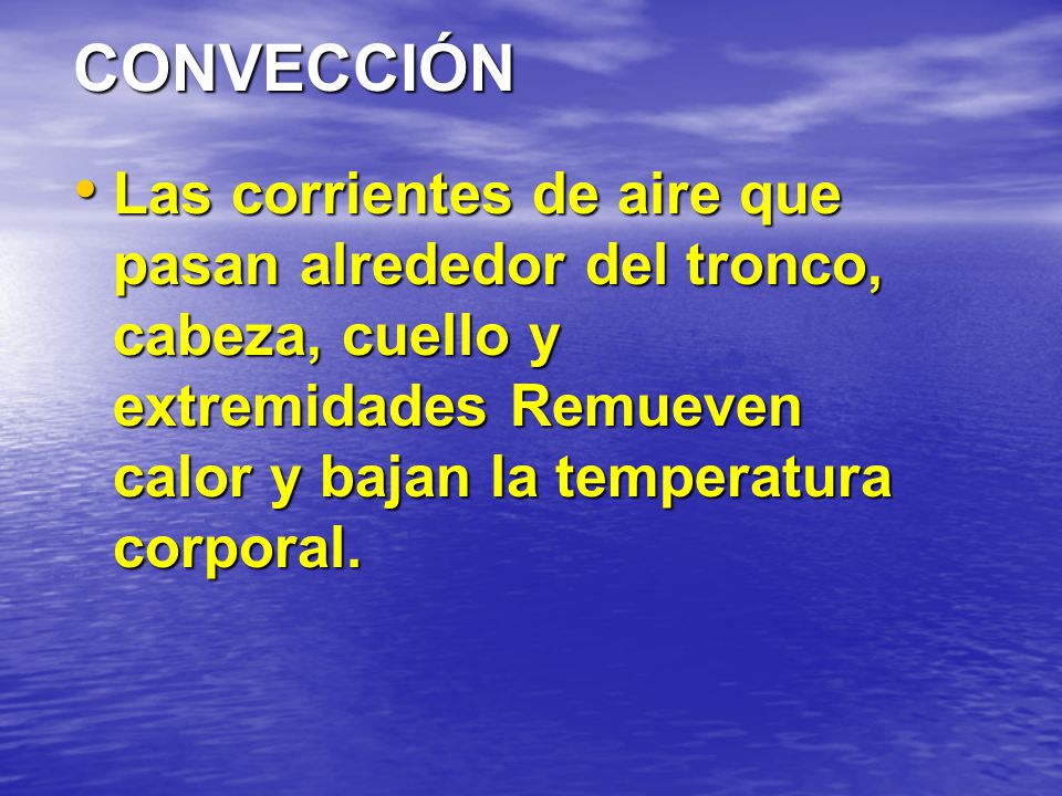 CONVECCIÓN Las corrientes de aire que pasan alrededor del tronco, cabeza, cuello y extremidades Remueven calor y bajan la temperatura corporal.