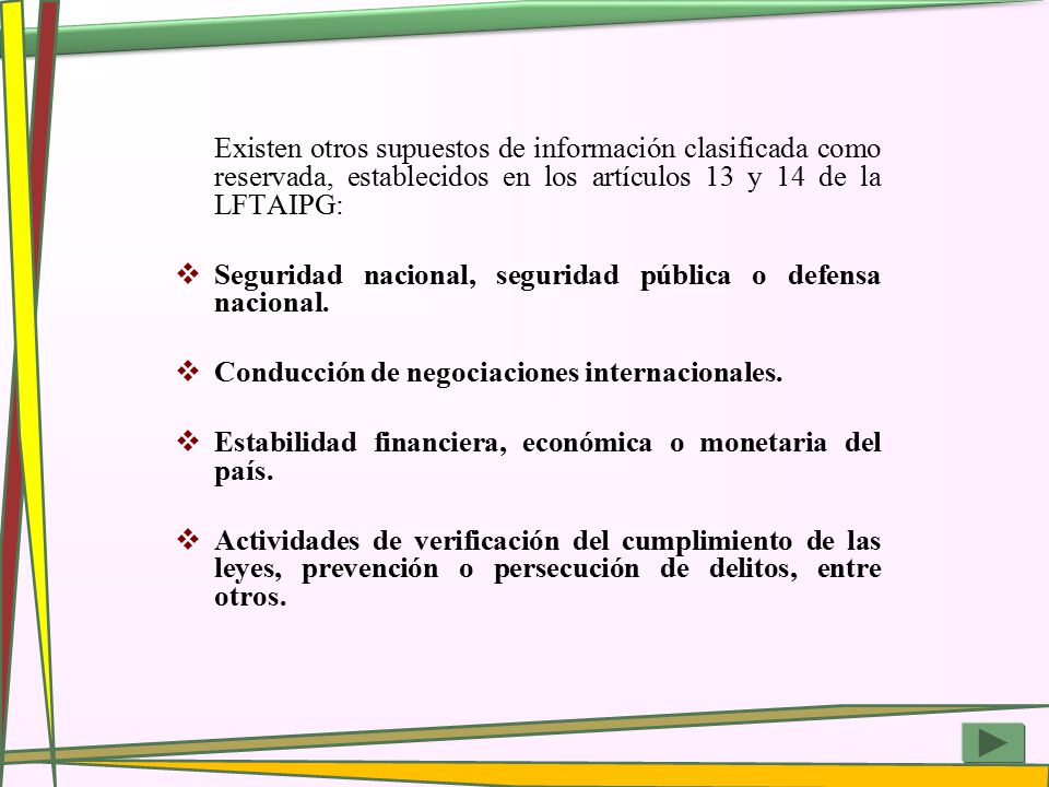 Existen otros supuestos de información clasificada como reservada, establecidos en los artículos 13 y 14 de la LFTAIPG: