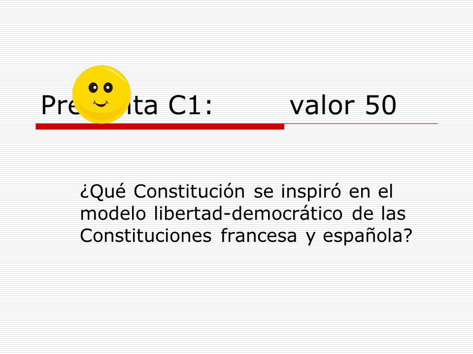 Pregunta C1: valor 50 ¿Qué Constitución se inspiró en el modelo libertad-democrático de las Constituciones francesa y española