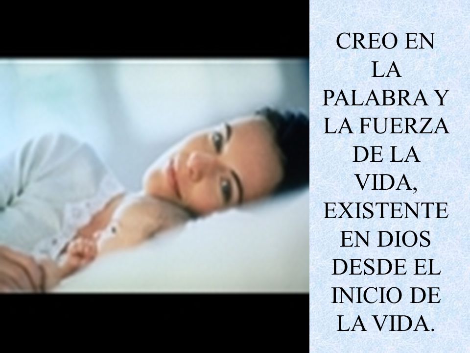 CREO EN LA PALABRA Y LA FUERZA DE LA VIDA, EXISTENTE EN DIOS DESDE EL INICIO DE LA VIDA.