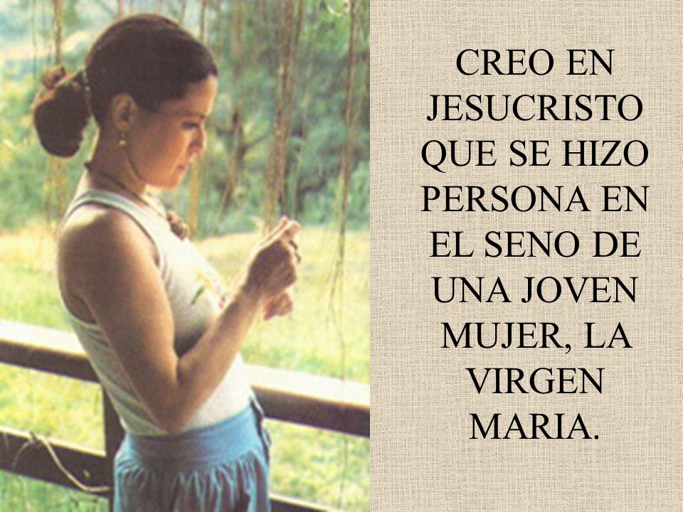 CREO EN JESUCRISTO QUE SE HIZO PERSONA EN EL SENO DE UNA JOVEN MUJER, LA VIRGEN MARIA.