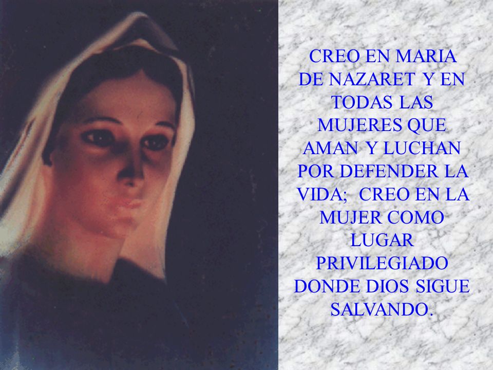 CREO EN MARIA DE NAZARET Y EN TODAS LAS MUJERES QUE AMAN Y LUCHAN POR DEFENDER LA VIDA; CREO EN LA MUJER COMO LUGAR PRIVILEGIADO DONDE DIOS SIGUE SALVANDO.