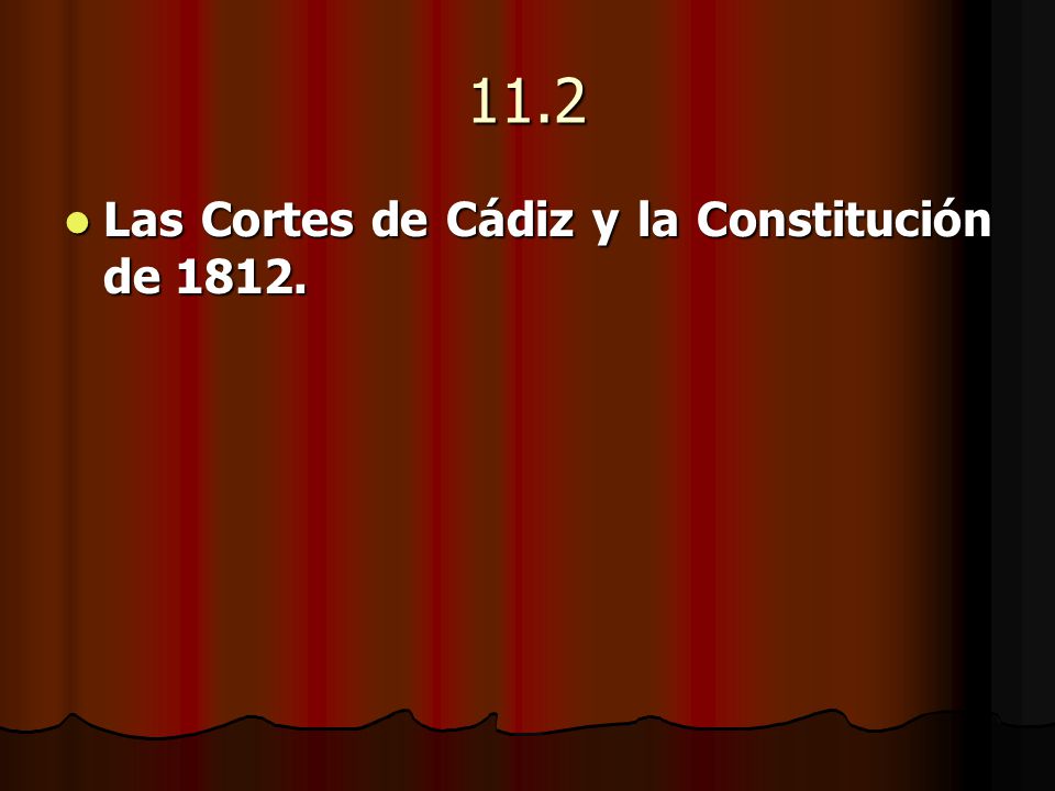 11.2 Las Cortes de Cádiz y la Constitución de 1812.