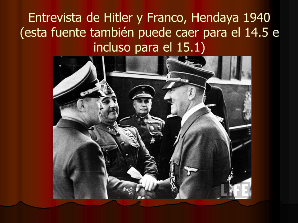 Entrevista de Hitler y Franco, Hendaya 1940 (esta fuente también puede caer para el 14.5 e incluso para el 15.1)