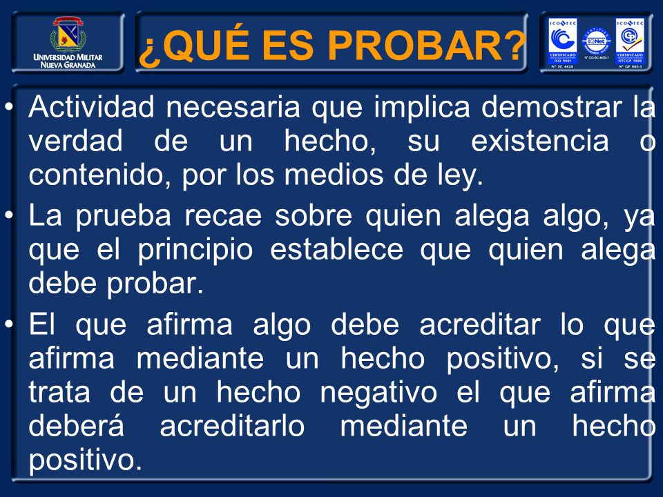 ¿QUÉ ES PROBAR Actividad necesaria que implica demostrar la verdad de un hecho, su existencia o contenido, por los medios de ley.