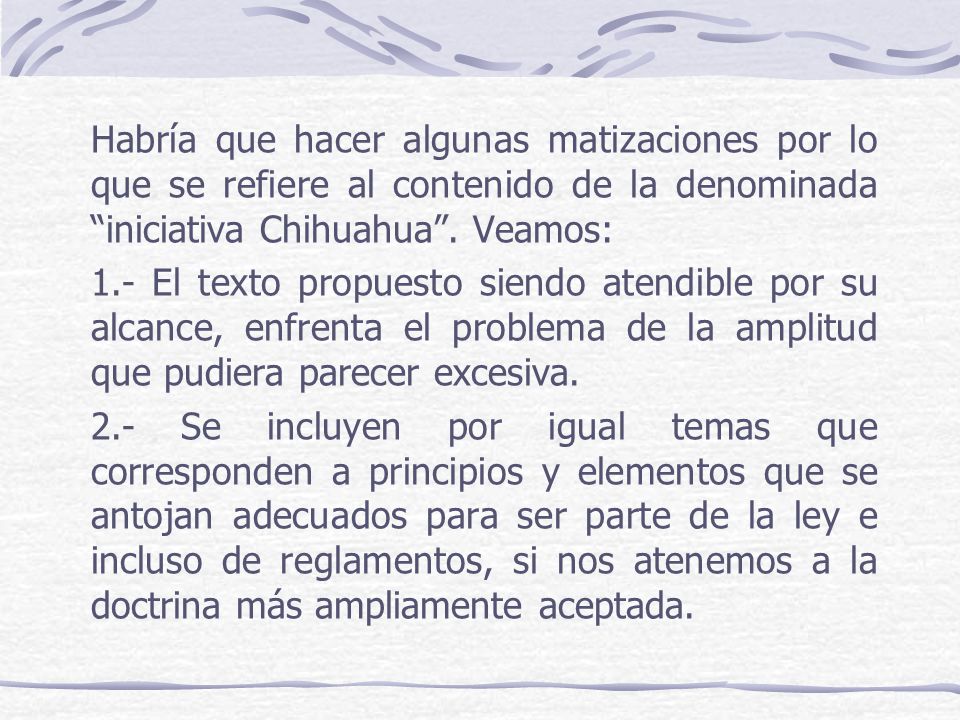 Habría que hacer algunas matizaciones por lo que se refiere al contenido de la denominada iniciativa Chihuahua . Veamos: