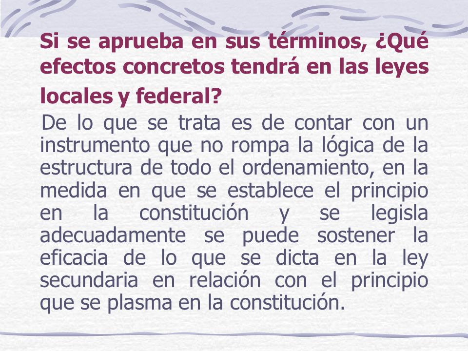 Si se aprueba en sus términos, ¿Qué efectos concretos tendrá en las leyes locales y federal