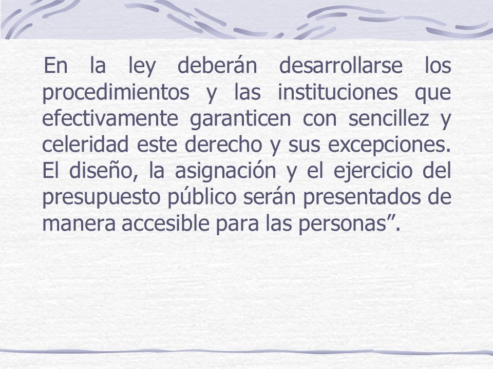 En la ley deberán desarrollarse los procedimientos y las instituciones que efectivamente garanticen con sencillez y celeridad este derecho y sus excepciones.