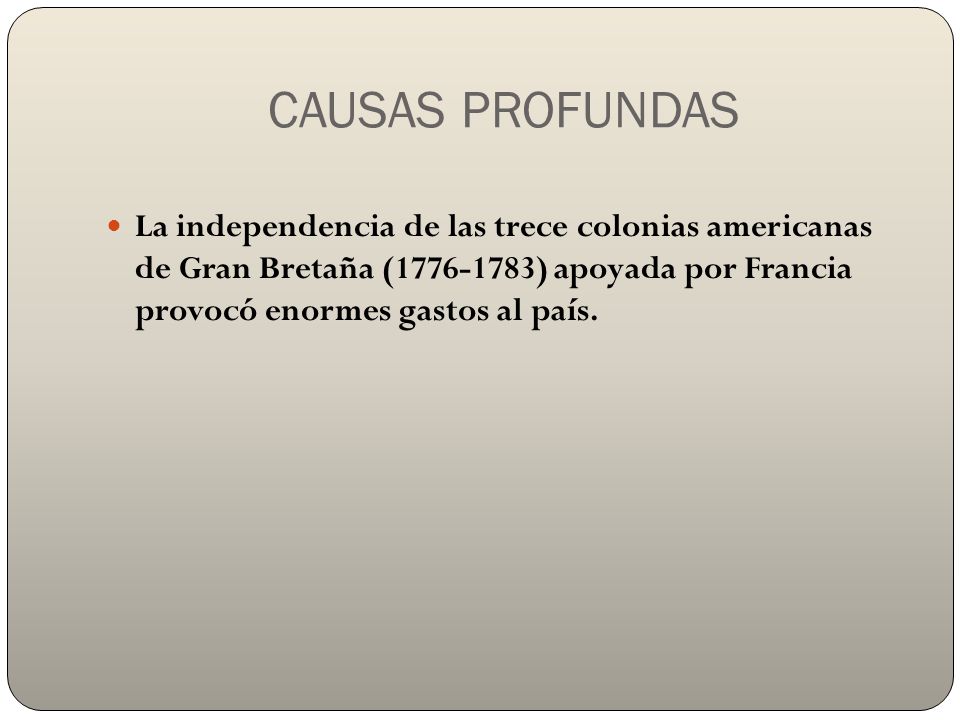 CAUSAS PROFUNDAS La independencia de las trece colonias americanas de Gran Bretaña ( ) apoyada por Francia provocó enormes gastos al país.