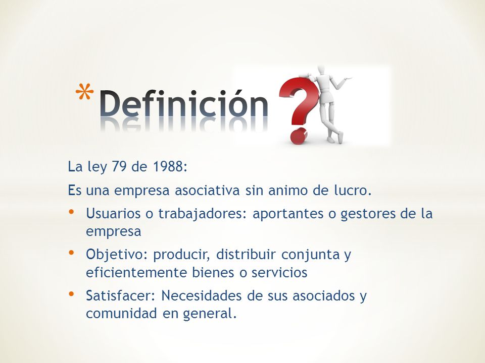 Definición La ley 79 de 1988: Es una empresa asociativa sin animo de lucro. Usuarios o trabajadores: aportantes o gestores de la empresa.