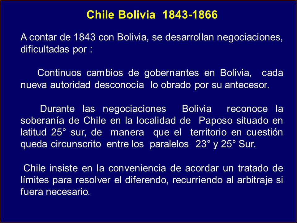 Chile Bolivia A contar de 1843 con Bolivia, se desarrollan negociaciones, dificultadas por :