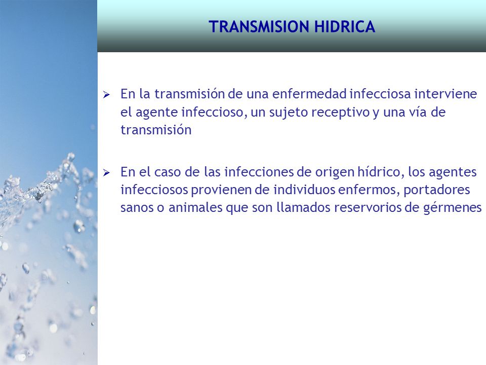 TRANSMISION HIDRICA En la transmisión de una enfermedad infecciosa interviene el agente infeccioso, un sujeto receptivo y una vía de transmisión.