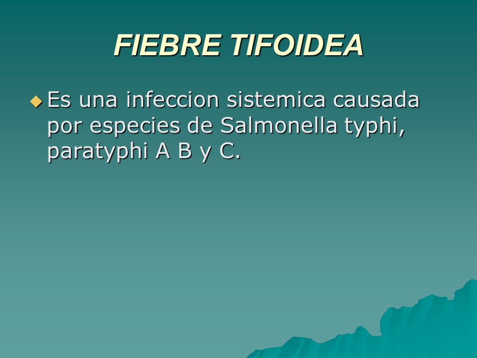 FIEBRE TIFOIDEA Es una infeccion sistemica causada por especies de Salmonella typhi, paratyphi A B y C.