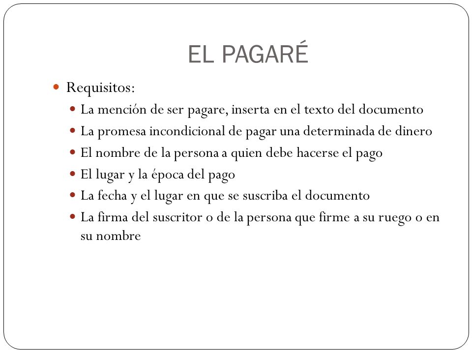 EL PAGARÉ Requisitos: La mención de ser pagare, inserta en el texto del documento. La promesa incondicional de pagar una determinada de dinero.