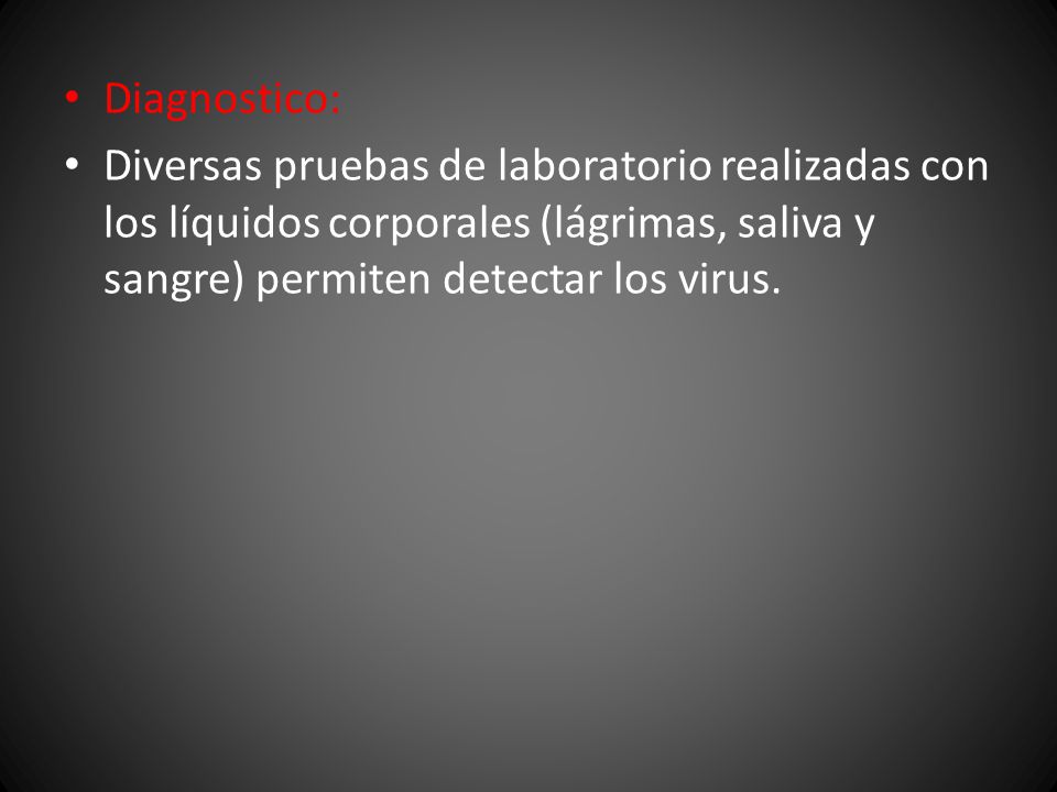 Diagnostico: Diversas pruebas de laboratorio realizadas con los líquidos corporales (lágrimas, saliva y sangre) permiten detectar los virus.
