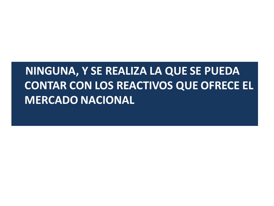 NINGUNA, Y SE REALIZA LA QUE SE PUEDA CONTAR CON LOS REACTIVOS QUE OFRECE EL MERCADO NACIONAL