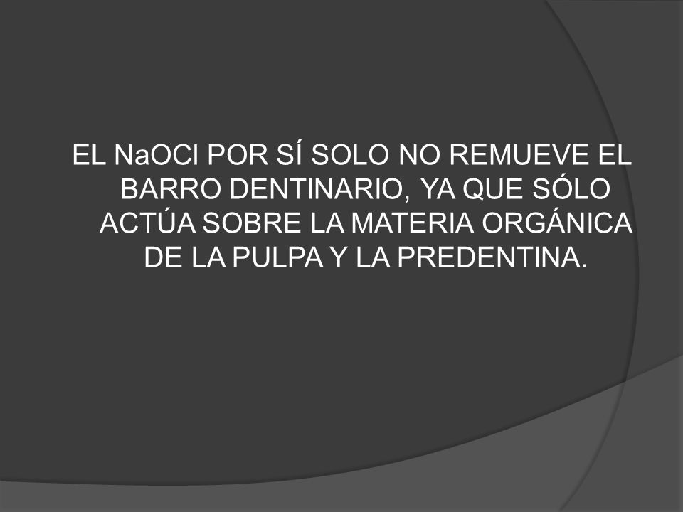 EL NaOCl POR SÍ SOLO NO REMUEVE EL BARRO DENTINARIO, YA QUE SÓLO ACTÚA SOBRE LA MATERIA ORGÁNICA DE LA PULPA Y LA PREDENTINA.