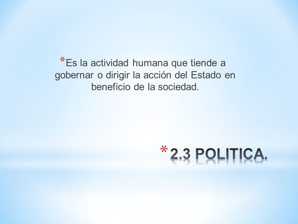 Es la actividad humana que tiende a gobernar o dirigir la acción del Estado en beneficio de la sociedad.