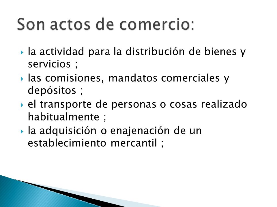 Son actos de comercio: la actividad para la distribución de bienes y servicios ; las comisiones, mandatos comerciales y depósitos ;