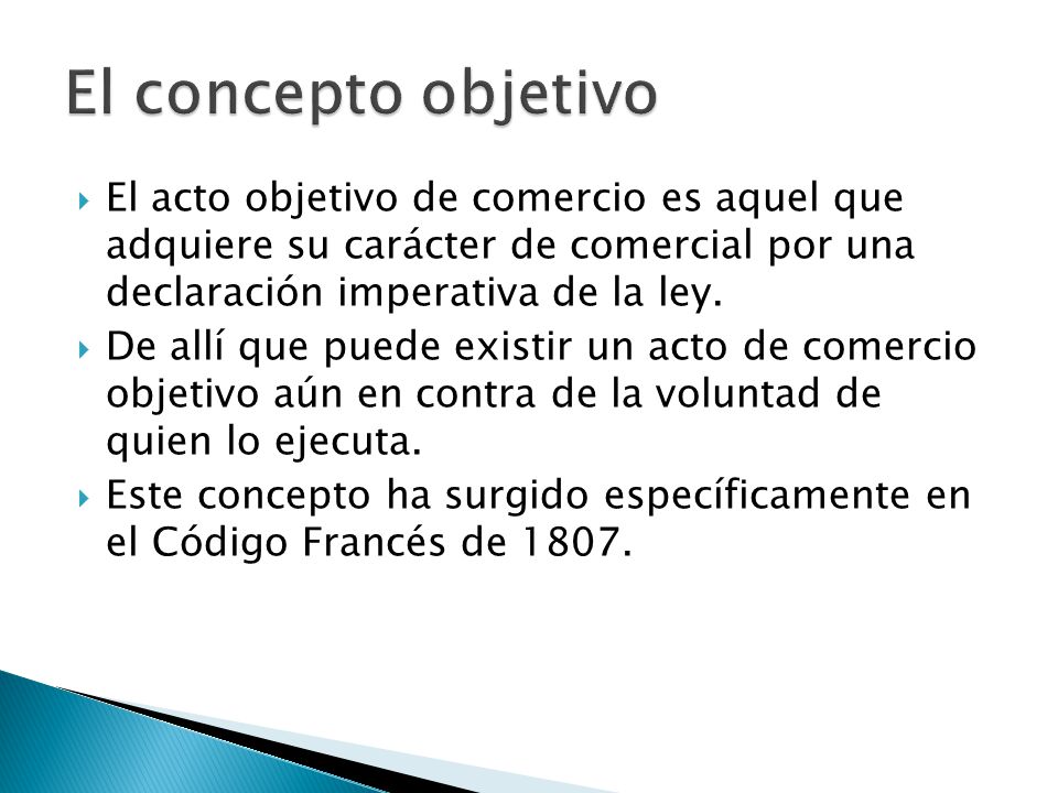 El concepto objetivo El acto objetivo de comercio es aquel que adquiere su carácter de comercial por una declaración imperativa de la ley.