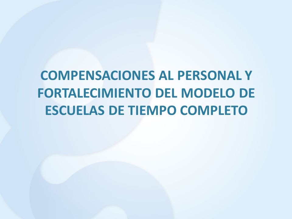 COMPENSACIONES AL PERSONAL Y FORTALECIMIENTO DEL MODELO DE ESCUELAS DE TIEMPO COMPLETO