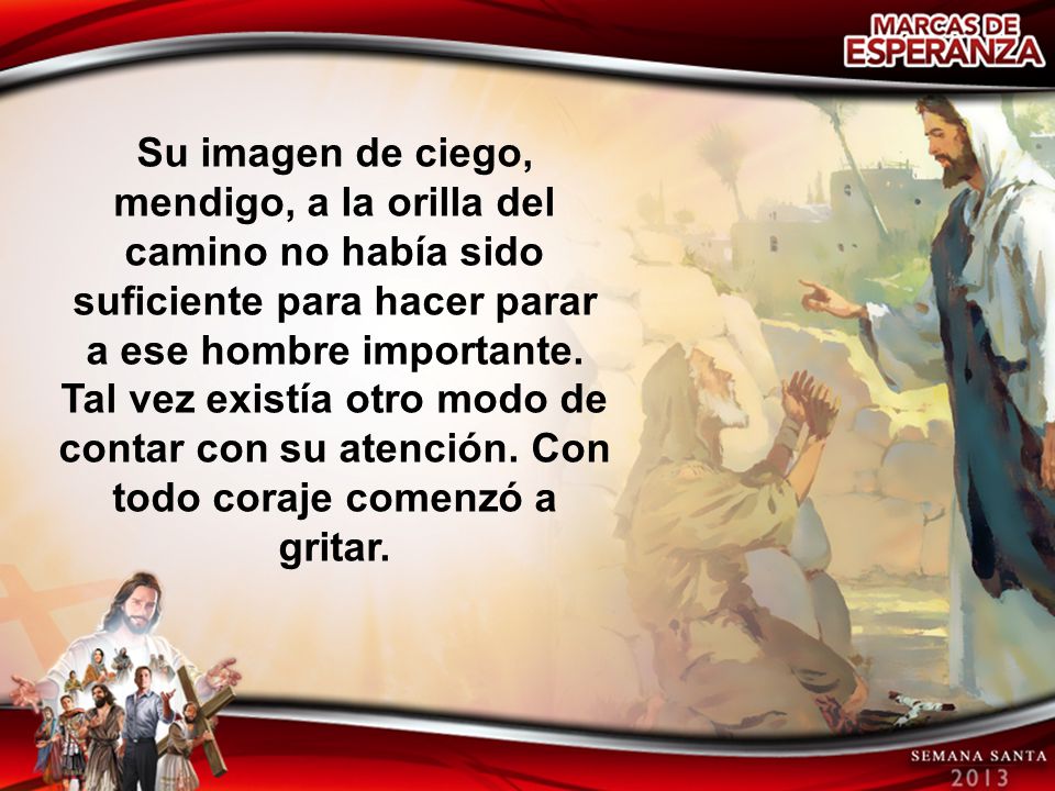 Su imagen de ciego, mendigo, a la orilla del camino no había sido suficiente para hacer parar a ese hombre importante.